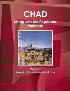 Chad Mining Laws and Regulations Handbook Volume 1 Strategic Information and Basic Law