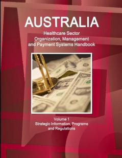 Australia Healthcare Sector Organization Management and Payment Systems Handbook Volume 1 Strategic Information Programs and Regulations