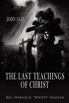 The Last Teachings of Christ: John 13-17