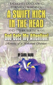 Headlights Dead Ahead Tornado Warnings a Swift Kick in the Head and Other Subtle Ways God Gets My Attention!: Memoirs of a Reluctant Christian