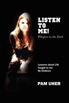 Listen to ME: Whispers in the Dark: Lessons About Life Taught to Me By Children