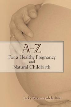 A - Z for a Healthy Pregnancy and Natural Childbirth (Second Edition)