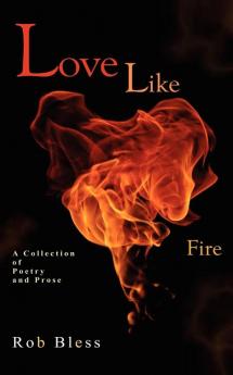 Love Like Fire: A Collection of Poetry and Prose