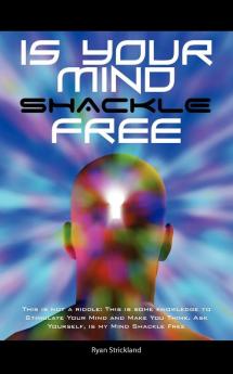 Is your Mind Shackle Free: This is not a Riddle: This is some Knowledge to Stimulate your Mind and Make you Think. Ask Yourself is my Mind Shackle Free?