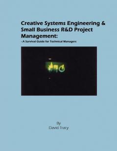 Creative Systems Engineering and Small Business R&D Project Management: A Survival Guide for Technical Managers