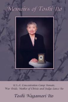 Memoirs of Toshi Ito: U.S.A. Concentration Camp Inmate War Bride Mother of Chrisie and Judge Lance Ito