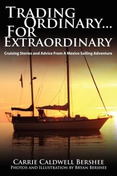 Trading Ordinary...For Extraordinary: Cruising Stories and Advice From A Mexico Sailing Adventure