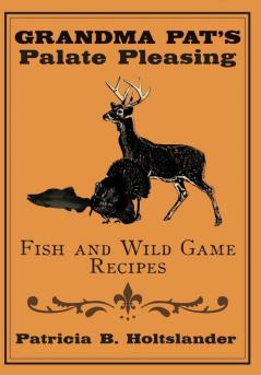 Grandma Pat's Palate Pleasing Fish and Wild Game Recipes