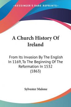 A Church History Of Ireland: From Its Invasion By The English In 1169 To The Beginning Of The Reformation In 1532 (1863)