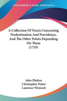 A Collection Of Tracts Concerning Predestination And Providence And The Other Points Depending On Them (1719)