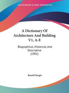 A Dictionary Of Architecture And Building V1 A-E: Biographical Historical And Descriptive (1901)