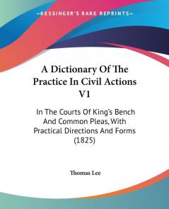 A Dictionary Of The Practice In Civil Actions V1: In The Courts Of King's Bench And Common Pleas With Practical Directions And Forms (1825)