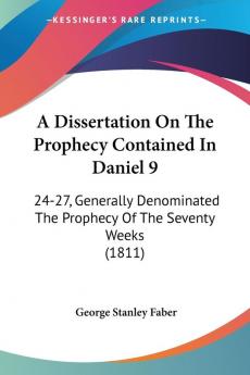 A Dissertation On The Prophecy Contained In Daniel 9: 24-27 Generally Denominated The Prophecy Of The Seventy Weeks (1811)