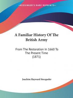 A Familiar History Of The British Army: From The Restoration In 1660 To The Present Time (1871)