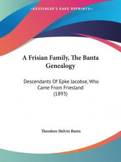 A Frisian Family The Banta Genealogy: Descendants Of Epke Jacobse Who Came From Friesland (1893)