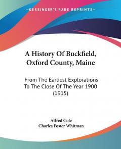 A History Of Buckfield Oxford County Maine: From The Earliest Explorations To The Close Of The Year 1900 (1915)