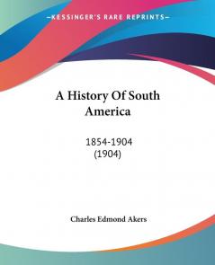 A History Of South America: 1854-1904 (1904)