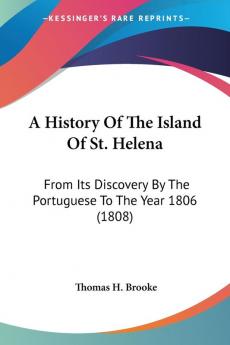 A History Of The Island Of St. Helena: From Its Discovery By The Portuguese To The Year 1806 (1808)