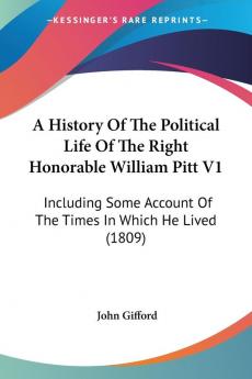 A History Of The Political Life Of The Right Honorable William Pitt V1: Including Some Account Of The Times In Which He Lived (1809)