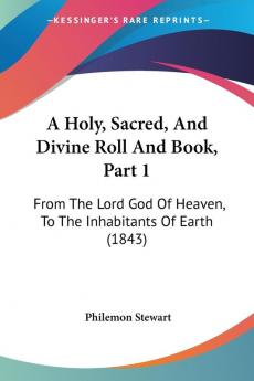 A Holy Sacred And Divine Roll And Book Part 1: From The Lord God Of Heaven To The Inhabitants Of Earth (1843)