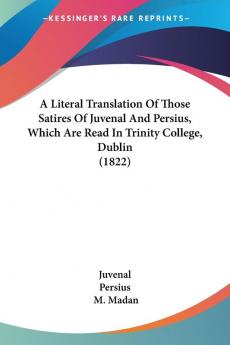 A Literal Translation Of Those Satires Of Juvenal And Persius Which Are Read In Trinity College Dublin (1822)