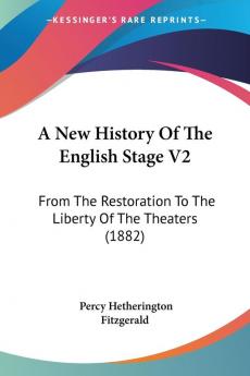 A New History Of The English Stage V2: From The Restoration To The Liberty Of The Theaters (1882)