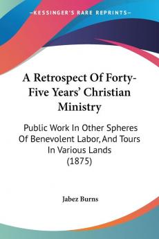 A Retrospect Of Forty-Five Years' Christian Ministry: Public Work In Other Spheres Of Benevolent Labor And Tours In Various Lands (1875)