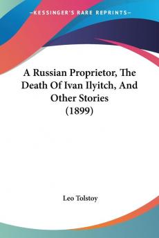 A Russian Proprietor The Death Of Ivan Ilyitch And Other Stories (1899)