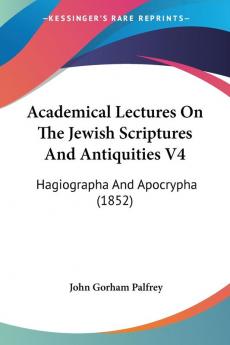 Academical Lectures On The Jewish Scriptures And Antiquities V4: Hagiographa And Apocrypha (1852)