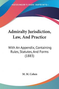 Admiralty Jurisdiction Law And Practice: With An Appendix Containing Rules Statutes And Forms (1883)