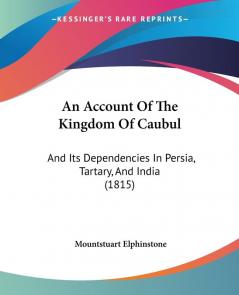 An Account Of The Kingdom Of Caubul: And Its Dependencies In Persia Tartary And India (1815)