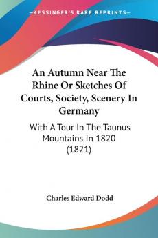 An Autumn Near The Rhine Or Sketches Of Courts Society Scenery In Germany: With A Tour In The Taunus Mountains In 1820 (1821)