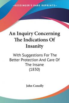 An Inquiry Concerning The Indications Of Insanity: With Suggestions For The Better Protection And Care Of The Insane (1830)