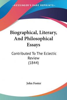 Biographical Literary And Philosophical Essays: Contributed To The Eclectic Review (1844)