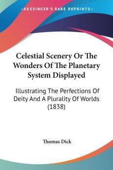 Celestial Scenery Or The Wonders Of The Planetary System Displayed: Illustrating The Perfections Of Deity And A Plurality Of Worlds (1838)