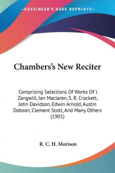 Chambers's New Reciter: Comprising Selections Of Works Of I. Zangwill Ian Maclaren S. R. Crockett John Davidson Edwin Arnold Austin Dobson Clement Scott And Many Others (1901)