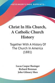 Christ In His Church A Catholic Church History: Together With A History Of The Church In America (1881)