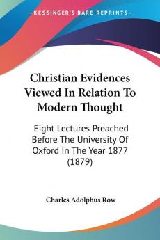 Christian Evidences Viewed In Relation To Modern Thought: Eight Lectures Preached Before The University Of Oxford In The Year 1877 (1879)