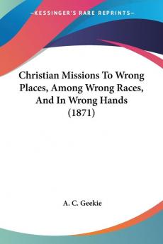 Christian Missions To Wrong Places Among Wrong Races And In Wrong Hands (1871)