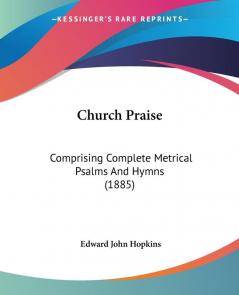 Church Praise: Comprising Complete Metrical Psalms And Hymns (1885)