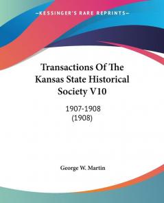 Transactions Of The Kansas State Historical Society V10: 1907-1908 (1908)