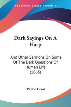 Dark Sayings On A Harp: And Other Sermons On Some Of The Dark Questions Of Human Life (1865)