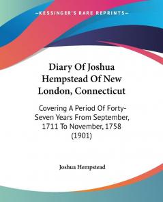 Diary Of Joshua Hempstead Of New London Connecticut: Covering A Period Of Forty-Seven Years From September 1711 To November 1758 (1901)