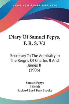 Diary Of Samuel Pepys F. R. S. V2: Secretary To The Admiralty In The Reigns Of Charles II And James II (1906)