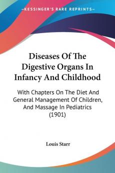 Diseases Of The Digestive Organs In Infancy And Childhood: With Chapters On The Diet And General Management Of Children And Massage In Pediatrics (1901)