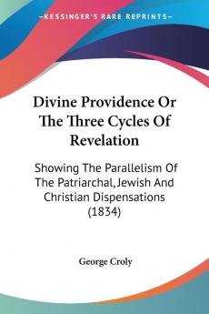 Divine Providence Or The Three Cycles Of Revelation: Showing The Parallelism Of The Patriarchal Jewish And Christian Dispensations (1834)