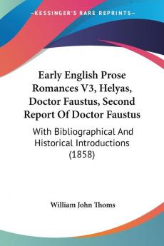 Early English Prose Romances V3 Helyas Doctor Faustus Second Report Of Doctor Faustus: With Bibliographical And Historical Introductions (1858)