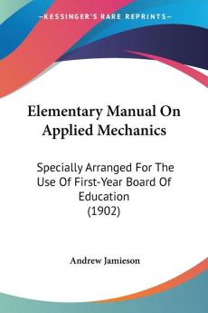 Elementary Manual On Applied Mechanics: Specially Arranged For The Use Of First-Year Board Of Education (1902)