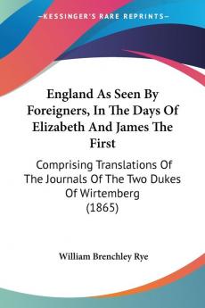 England As Seen By Foreigners In The Days Of Elizabeth And James The First: Comprising Translations Of The Journals Of The Two Dukes Of Wirtemberg (1865)