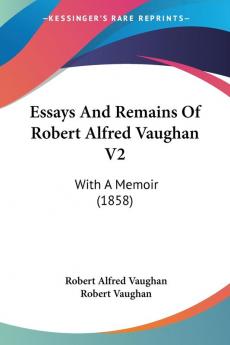 Essays And Remains Of Robert Alfred Vaughan V2: With A Memoir (1858)